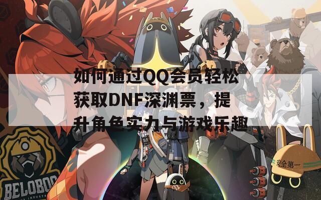 如何通过QQ会员轻松获取DNF深渊票，提升角色实力与游戏乐趣