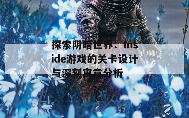 探索阴暗世界：Inside游戏的关卡设计与深刻寓意分析