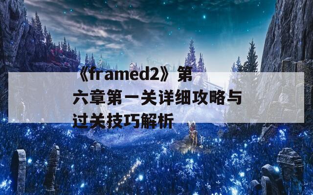 《framed2》第六章第一关详细攻略与过关技巧解析