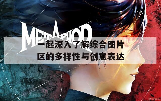 一起深入了解综合图片区的多样性与创意表达