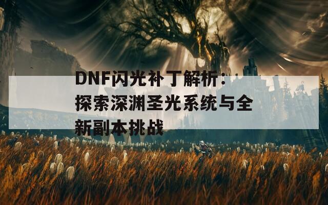 DNF闪光补丁解析：探索深渊圣光系统与全新副本挑战