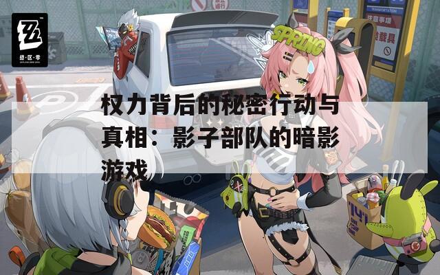 权力背后的秘密行动与真相：影子部队的暗影游戏