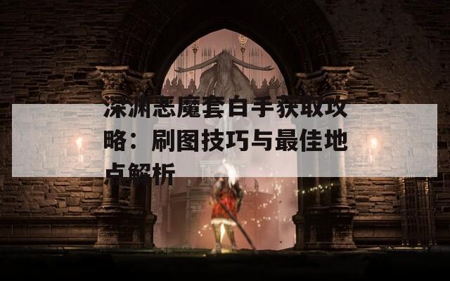 深渊恶魔套白手获取攻略：刷图技巧与最佳地点解析