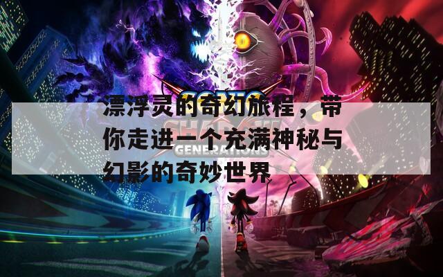 漂浮灵的奇幻旅程，带你走进一个充满神秘与幻影的奇妙世界