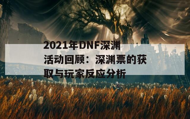 2021年DNF深渊活动回顾：深渊票的获取与玩家反应分析