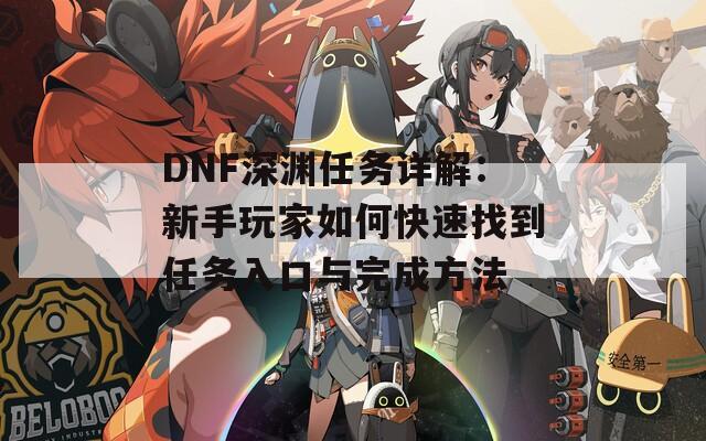 DNF深渊任务详解：新手玩家如何快速找到任务入口与完成方法