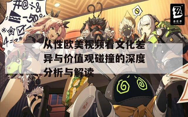 从性欧美视频看文化差异与价值观碰撞的深度分析与解读