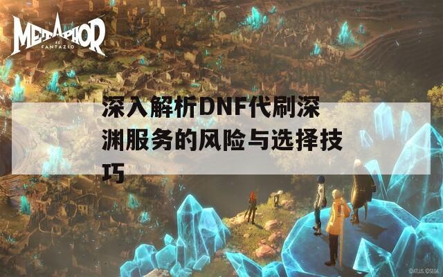 深入解析DNF代刷深渊服务的风险与选择技巧