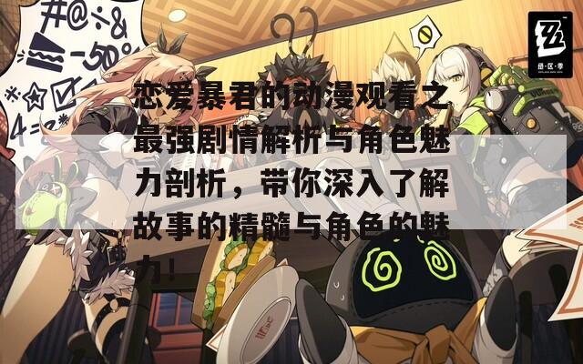 恋爱暴君的动漫观看之最强剧情解析与角色魅力剖析，带你深入了解故事的精髓与角色的魅力！