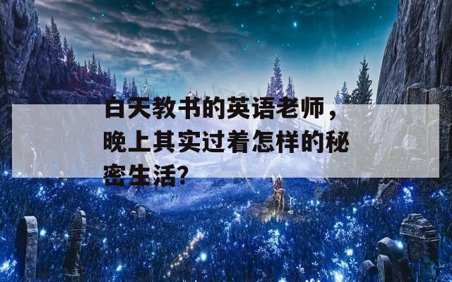 白天教书的英语老师，晚上其实过着怎样的秘密生活？