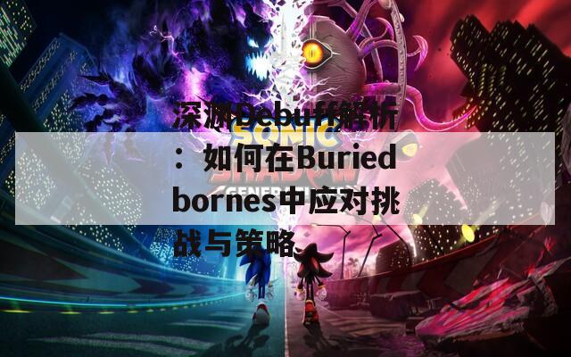 深渊Debuff解析：如何在Buriedbornes中应对挑战与策略