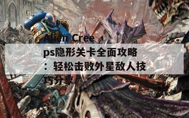 Alien Creeps隐形关卡全面攻略：轻松击败外星敌人技巧分享