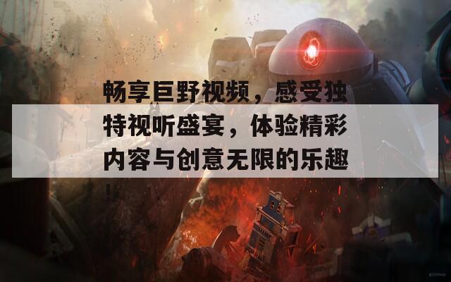 畅享巨野视频，感受独特视听盛宴，体验精彩内容与创意无限的乐趣！