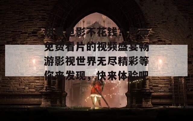 想看电影不花钱？尽享免费看片的视频盛宴畅游影视世界无尽精彩等你来发现，快来体验吧！