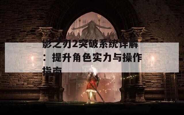 影之刃2突破系统详解：提升角色实力与操作指南