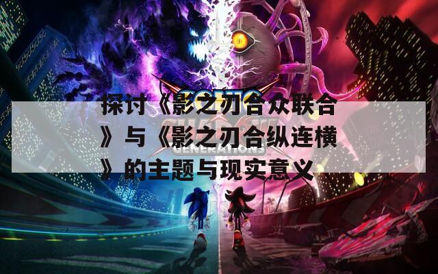 探讨《影之刃合众联合》与《影之刃合纵连横》的主题与现实意义