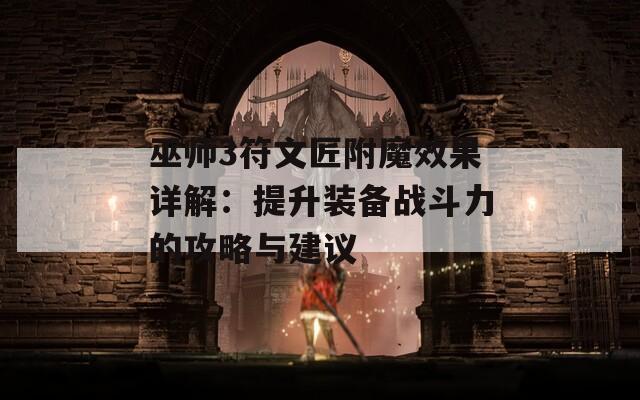巫师3符文匠附魔效果详解：提升装备战斗力的攻略与建议
