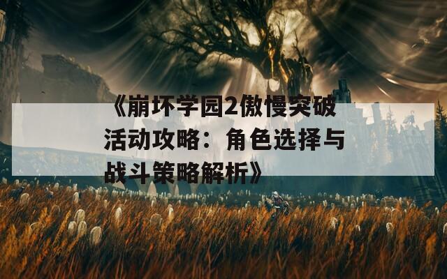 《崩坏学园2傲慢突破活动攻略：角色选择与战斗策略解析》