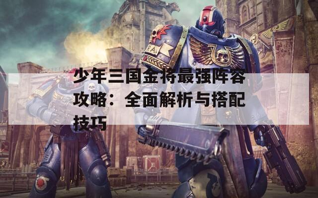 少年三国金将最强阵容攻略：全面解析与搭配技巧