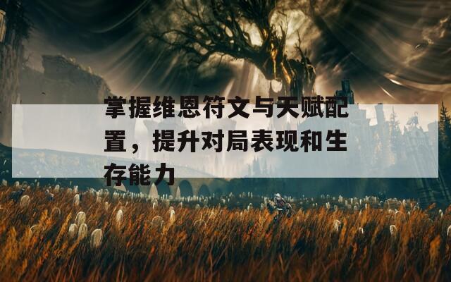 掌握维恩符文与天赋配置，提升对局表现和生存能力
