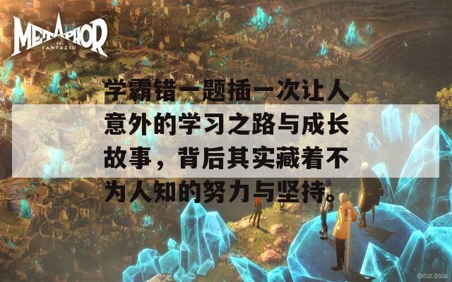 学霸错一题插一次让人意外的学习之路与成长故事，背后其实藏着不为人知的努力与坚持。