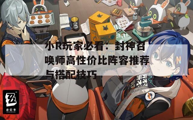 小R玩家必看：封神召唤师高性价比阵容推荐与搭配技巧