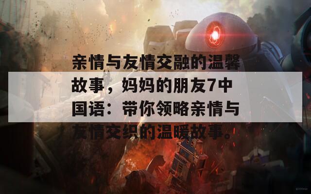 亲情与友情交融的温馨故事，妈妈的朋友7中国语：带你领略亲情与友情交织的温暖故事。