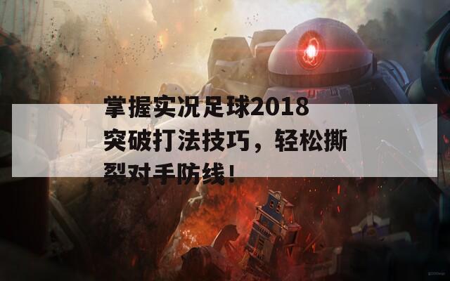 掌握实况足球2018突破打法技巧，轻松撕裂对手防线！