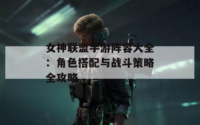 女神联盟手游阵容大全：角色搭配与战斗策略全攻略