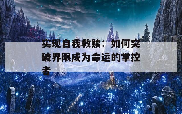 实现自我救赎：如何突破界限成为命运的掌控者