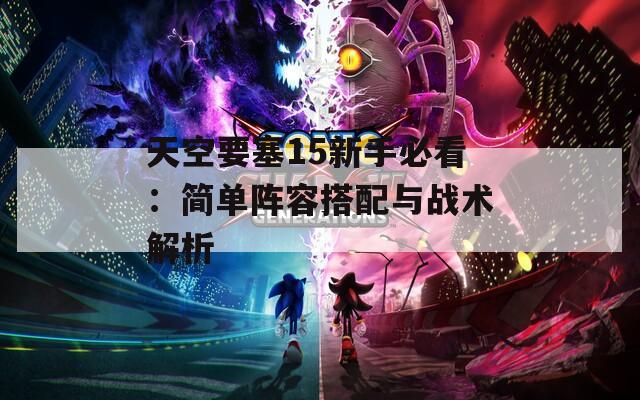 天空要塞15新手必看：简单阵容搭配与战术解析