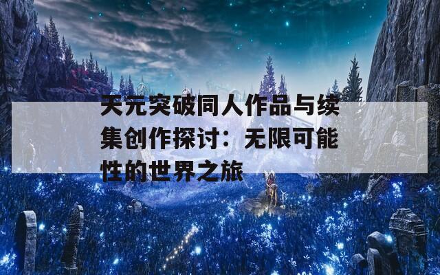 天元突破同人作品与续集创作探讨：无限可能性的世界之旅