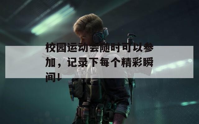 校园运动会随时可以参加，记录下每个精彩瞬间！