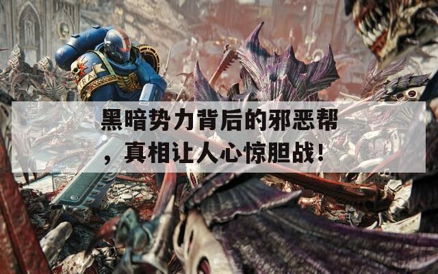 黑暗势力背后的邪恶帮，真相让人心惊胆战！