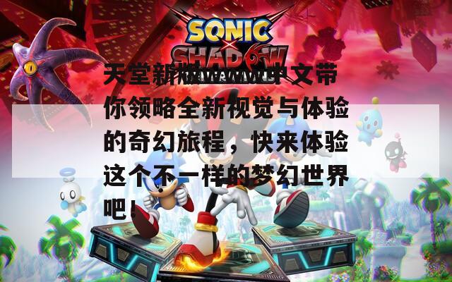 天堂新版www中文带你领略全新视觉与体验的奇幻旅程，快来体验这个不一样的梦幻世界吧！
