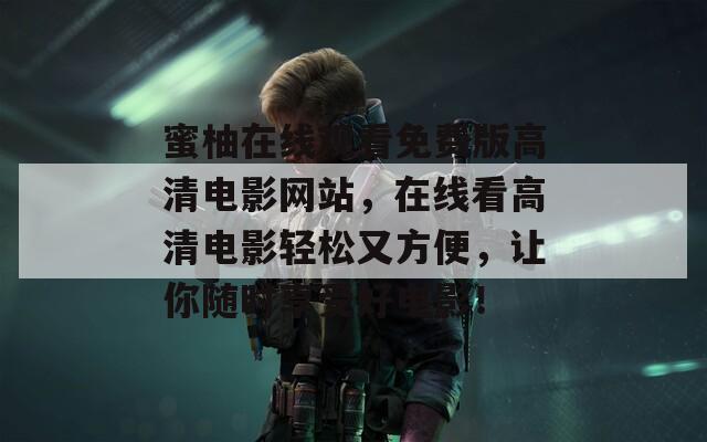 蜜柚在线观看免费版高清电影网站，在线看高清电影轻松又方便，让你随时享受好电影！