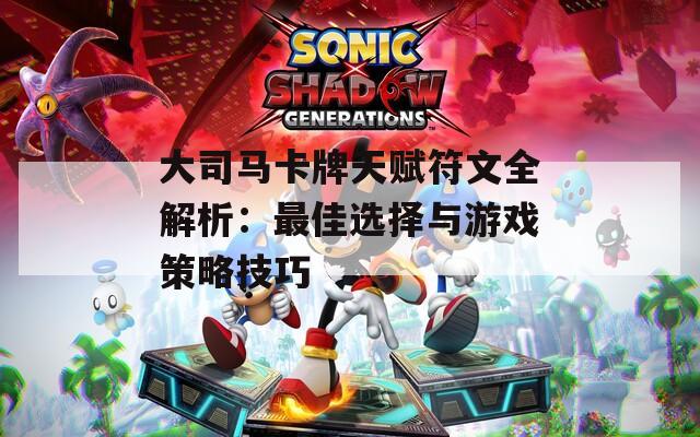 大司马卡牌天赋符文全解析：最佳选择与游戏策略技巧