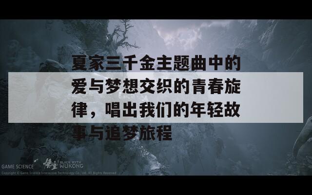 夏家三千金主题曲中的爱与梦想交织的青春旋律，唱出我们的年轻故事与追梦旅程