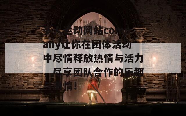 多人运动网站company让你在团体活动中尽情释放热情与活力，尽享团队合作的乐趣与激情！
