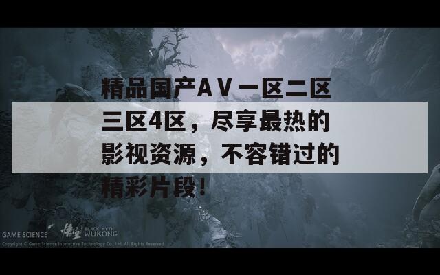 精品国产AⅤ一区二区三区4区，尽享最热的影视资源，不容错过的精彩片段！