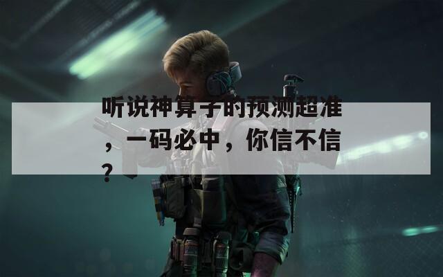 听说神算子的预测超准，一码必中，你信不信？