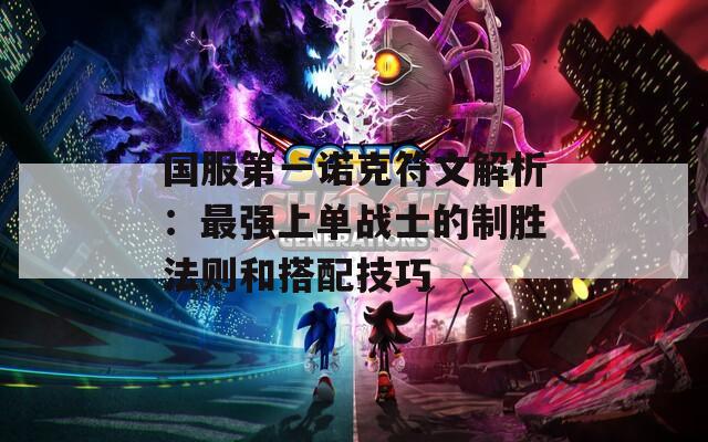 国服第一诺克符文解析：最强上单战士的制胜法则和搭配技巧