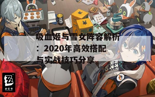 吸血姬与雪女阵容解析：2020年高效搭配与实战技巧分享