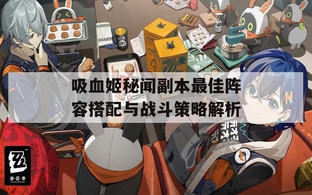 吸血姬秘闻副本最佳阵容搭配与战斗策略解析