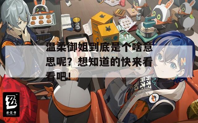 温柔御姐到底是个啥意思呢？想知道的快来看看吧！