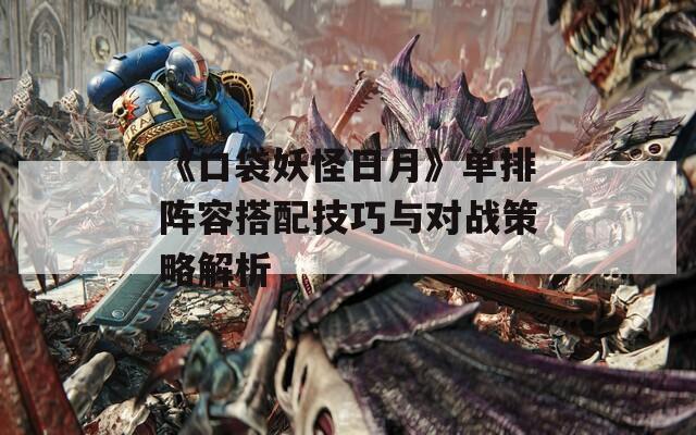 《口袋妖怪日月》单排阵容搭配技巧与对战策略解析