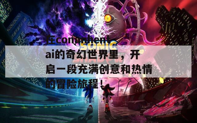 在conanhentai的奇幻世界里，开启一段充满创意和热情的冒险旅程！