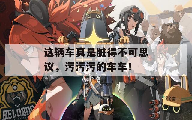 这辆车真是脏得不可思议，污污污的车车！