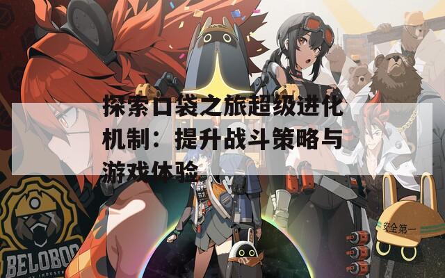 探索口袋之旅超级进化机制：提升战斗策略与游戏体验