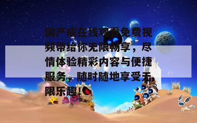 国产成在线观看免费视频带给你无限畅享，尽情体验精彩内容与便捷服务，随时随地享受无限乐趣！